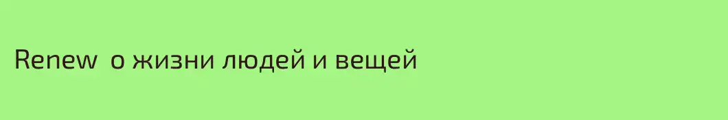 Renew  о жизни людей и вещей